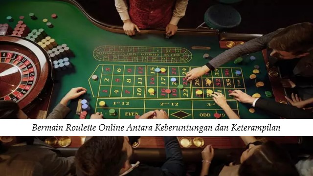 Bermain Roulette Online Antara Keberuntungan dan Keterampilan